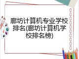 廊坊计算机专业学校排名(廊坊计算机学校排名榜)
