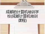 成都的计算机培训学校(成都计算机培训课程)