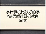 学计算机比较好的学校(优质计算机教育院校)