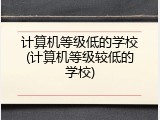 计算机等级低的学校(计算机等级较低的学校)
