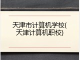 天津市计算机学校(天津计算机职校)