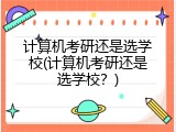 计算机考研还是选学校(计算机考研还是选学校？)