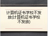 计算机证书学校不发放(计算机证书学校不发放)