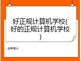 好正规计算机学校(好的正规计算机学校)