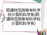 昭通师范高等专科学校计算机科学系(昭通师范高等专科学校计算机科学系)