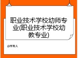 职业技术学校幼师专业(职业技术学校幼教专业)