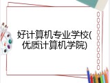 好计算机专业学校(优质计算机学院)