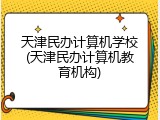 天津民办计算机学校(天津民办计算机教育机构)