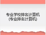 专业学校排名计算机(专业排名计算机)