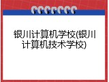 银川计算机学校(银川计算机技术学校)