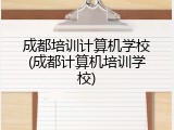 成都培训计算机学校(成都计算机培训学校)