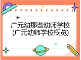广元幼那些幼师学校(广元幼师学校概览)