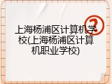 上海杨浦区计算机学校(上海杨浦区计算机职业学校)