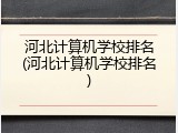 河北计算机学校排名(河北计算机学校排名)