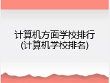 计算机方面学校排行(计算机学校排名)