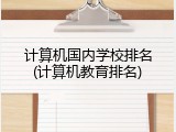 计算机国内学校排名(计算机教育排名)