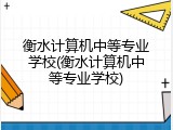 衡水计算机中等专业学校(衡水计算机中等专业学校)