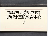 邯郸市计算机学校(邯郸计算机教育中心)