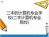 二本的计算机专业学校(二本计算机专业院校)
