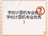 学校计算机专业好(学校计算机专业优秀)