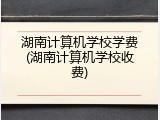 湖南计算机学校学费(湖南计算机学校收费)