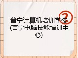 普宁计算机培训学校(普宁电脑技能培训中心)