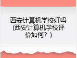 西安计算机学校好吗(西安计算机学校评价如何？)