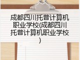成都四川托普计算机职业学校(成都四川托普计算机职业学校)