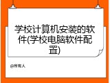学校计算机安装的软件(学校电脑软件配置)