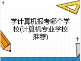 学计算机报考哪个学校(计算机专业学校推荐)