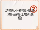 幼师从业资格证培训(幼师资格证培训课程)