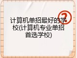 计算机单招最好的学校(计算机专业单招首选学校)