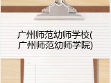 广州师范幼师学校(广州师范幼师学院)