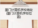 厦门计算机学校地址(厦门计算机学校位置)