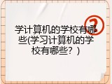 学计算机的学校有哪些(学习计算机的学校有哪些？)