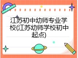 江苏初中幼师专业学校(江苏幼师学校初中起点)