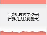 计算机技校学校好(计算机技校优势大)