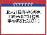 北京计算机学校哪家比较好(北京计算机学校哪家比较好？)
