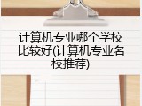 计算机专业哪个学校比较好(计算机专业名校推荐)