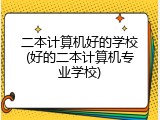 二本计算机好的学校(好的二本计算机专业学校)