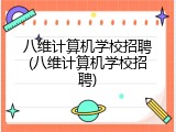 八维计算机学校招聘(八维计算机学校招聘)