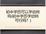 初中学历可以学幼师吗(初中学历学幼师可行吗？)