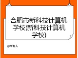 合肥市新科技计算机学校(新科技计算机学校)