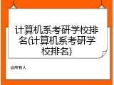计算机系考研学校排名(计算机系考研学校排名)