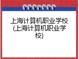 上海计算机职业学校(上海计算机职业学校)