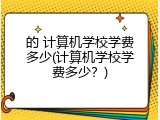 的 计算机学校学费多少(计算机学校学费多少？)