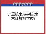 计算机南京学校(南京计算机学校)