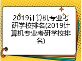 2019计算机专业考研学校排名(2019计算机专业考研学校排名)