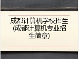 成都计算机学校招生(成都计算机专业招生简章)
