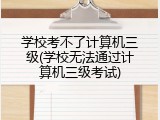 学校考不了计算机三级(学校无法通过计算机三级考试)